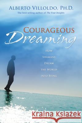 Courageous Dreaming: How Shamans Dream the World into Being Villoldo, Alberto 9781401917579  - książka