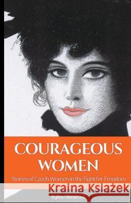 Courageous Women: Stories of Czech Women in the Fight for Freedom Kytka Hilmarova   9781943103263 Czech Revival Publishing - książka