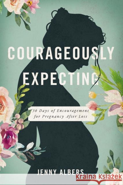 Courageously Expecting: 30 Days of Encouragement for Pregnancy After Loss Albers, Jenny 9781400228232 Thomas Nelson - książka