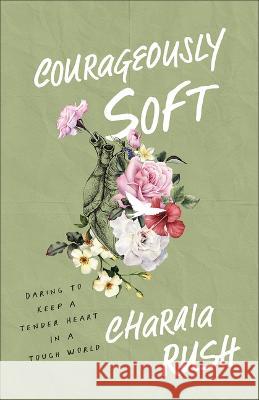 Courageously Soft Charaia Rush 9781540903860 Baker Books - książka