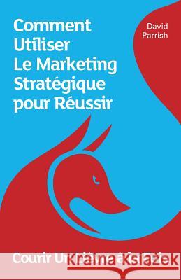 Courir Un Lièvre à la Fois: Comment Utiliser Le Marketing Stratégique pour Réussir Parrish, David 9780993022173 Wordscapes - książka