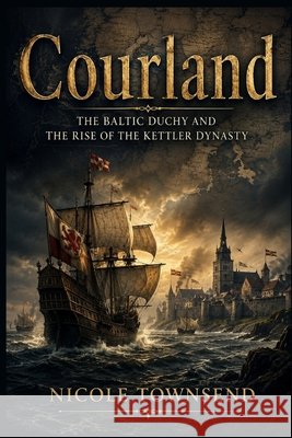 Courland: The Baltic Duchy and the Rise of the Kettler Dynasty Townsend, Nicole 9798171334000 Independently Published - książka