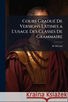 Cours Gradué de Versions Latines a l'Usage Des Classes de Grammaire Meynal, M. 9781144998842  - książka