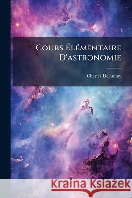 Cours Élémentaire D'astronomie Delaunay, Charles 9781143972157  - książka