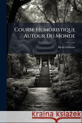 Course Humoristique Autour Du Monde: Indes, Chine, Japon Alexis Gabriac 9781144980434  - książka