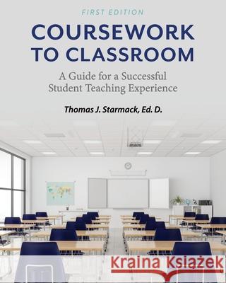 Coursework to Classroom: A Guide for a Successful Student Teaching Experience Thomas J. Starmack 9781793515896 Cognella Academic Publishing - książka