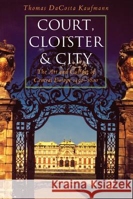Court, Cloister, and City: The Art and Culture of Central Europe, 1450-1800 Thomas Dacosta Kaufmann 9780226427300 University of Chicago Press - książka