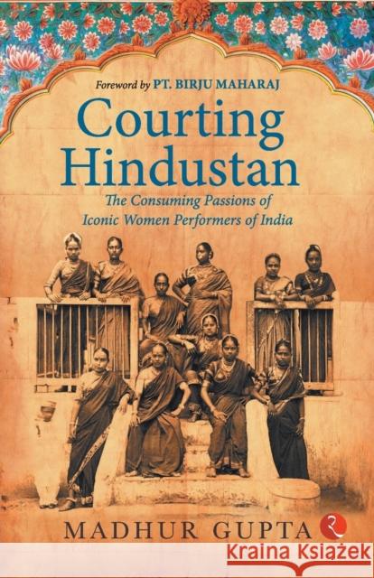 Courting Hindustan: The Consuming Passions of Iconic  Women Performers of India Madhur Gupta 9789357021036 Rupa & Co - książka