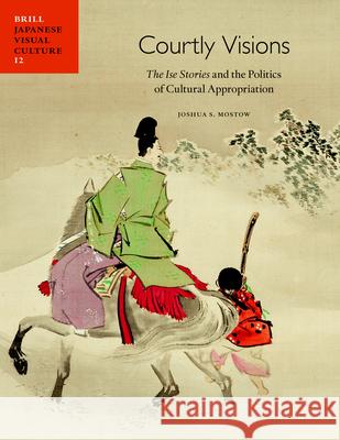 Courtly Visions: The Ise Stories and the Politics of Cultural Appropriation Joshua S. Mostow 9789004244856 Brill Academic Publishers - książka