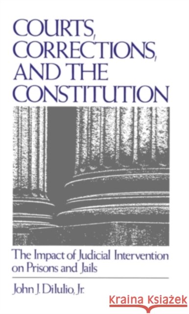 Courts, Corrections, and the Constitution: The Impact of Judicial Intervention on Prisons and Jails Di Iulio, John J. 9780195061413 Oxford University Press, USA - książka