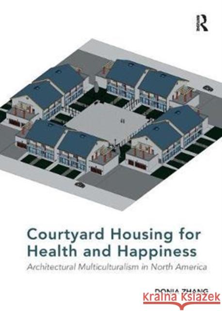 Courtyard Housing for Health and Happiness: Architectural Multiculturalism in North America Donia Zhang 9781138567757 Taylor & Francis Ltd - książka