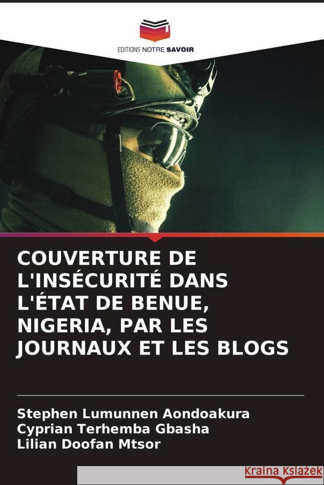 COUVERTURE DE L'INSÉCURITÉ DANS L'ÉTAT DE BENUE, NIGERIA, PAR LES JOURNAUX ET LES BLOGS Aondoakura, Stephen Lumunnen, GBASHA, Cyprian Terhemba, MTSOR, Lilian Doofan 9786203271164 Editions Notre Savoir - książka