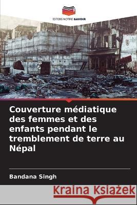 Couverture m?diatique des femmes et des enfants pendant le tremblement de terre au N?pal Bandana Singh 9786205625989 Editions Notre Savoir - książka