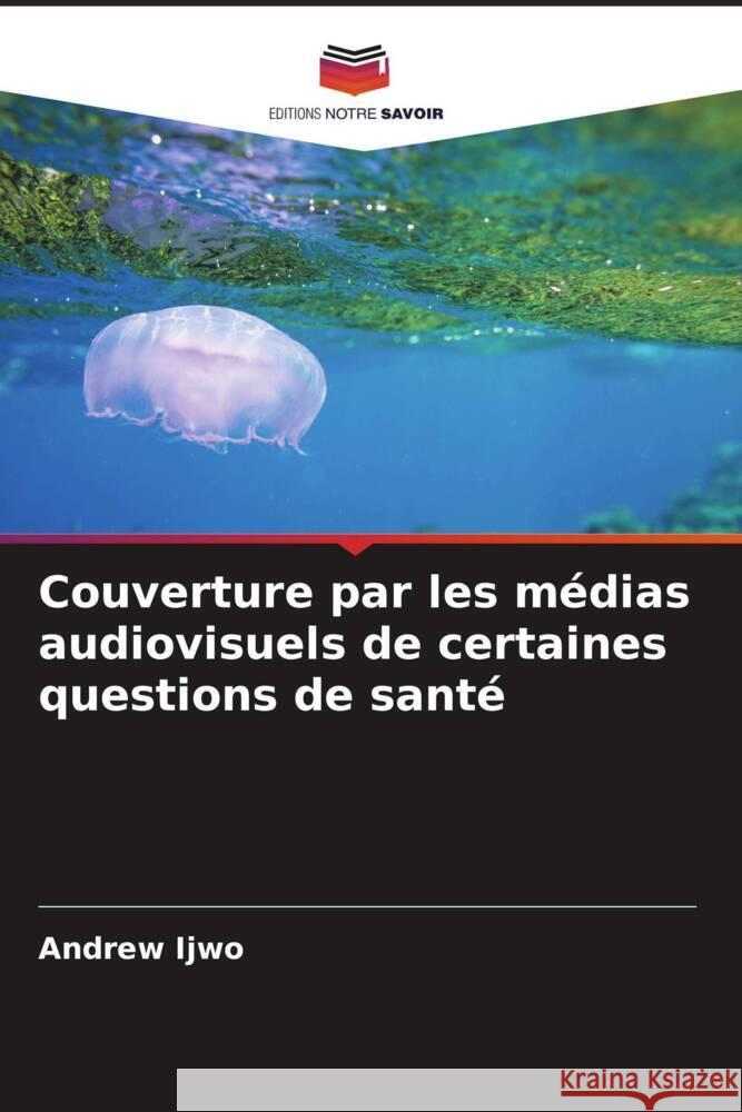 Couverture par les médias audiovisuels de certaines questions de santé Ijwo, Andrew 9786204847818 Editions Notre Savoir - książka