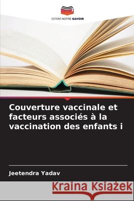 Couverture vaccinale et facteurs associés à la vaccination des enfants i Yadav, Jeetendra 9786209382963 Editions Notre Savoir - książka