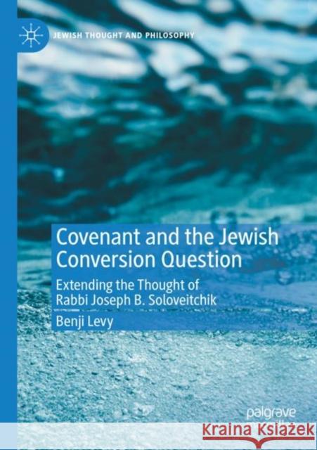 Covenant and the Jewish Conversion Question: Extending the Thought of Rabbi Joseph B. Soloveitchik Levy, Benji 9783030801472 Springer International Publishing - książka