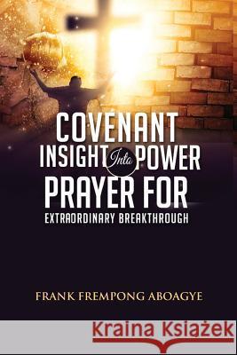 Covenant Insight Into Power Prayer For Extraordinary Breakthrough Aboagye, Frank Frempong 9781975679989 Createspace Independent Publishing Platform - książka