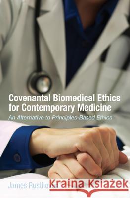 Covenantal Biomedical Ethics for Contemporary Medicine: An Alternative to Principles-Based Ethics James J. Rusthoven Craig G. Bartholomew 9781625640024 Pickwick Publications - książka