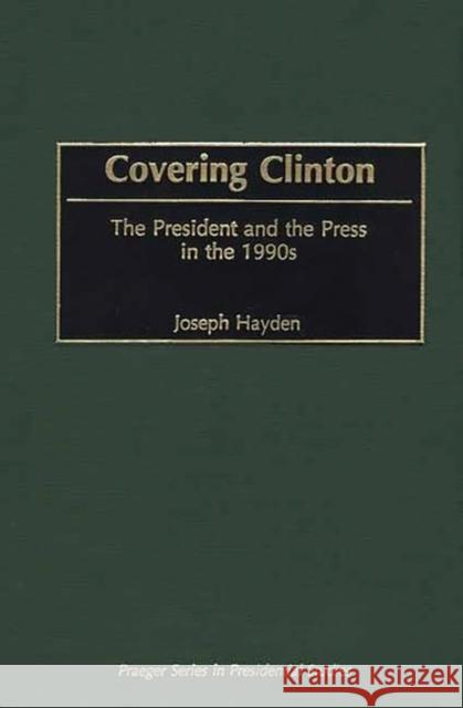 Covering Clinton: The President and the Press in the 1990s Hayden, Joseph R. 9780275970345 Praeger Publishers - książka