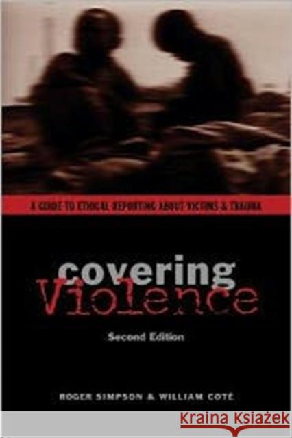 Covering Violence: A Guide to Ethical Reporting about Victims & Trauma Simpson, Roger 9780231133920 Columbia University Press - książka