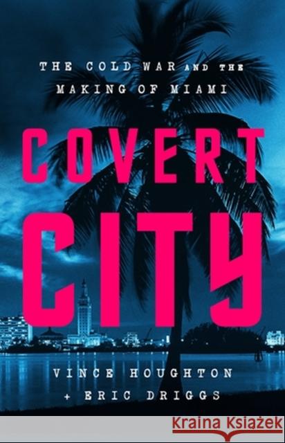 Covert City: The Cold War and the Making of Miami Vince Houghton 9781541774575 PublicAffairs,U.S. - książka