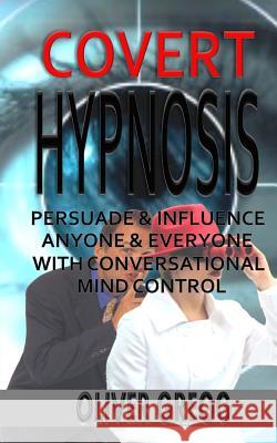 Covert Hypnosis: Persuade & Influence Anyone & Everyone With Conversational Mind Control Gregg, Oliver 9781502981011 Createspace - książka