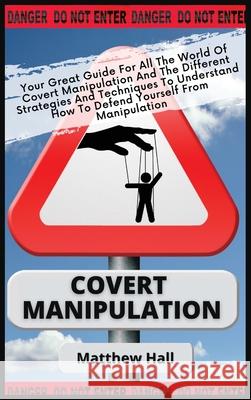 Covert Manipulation: Your Great Guide For The World of Covert Manipulation And The Different Strategies And Techniques To Understand How To Defend Yourself From Manipulation Matthew Hall 9781914232282 Digital Island System L.T.D. - książka