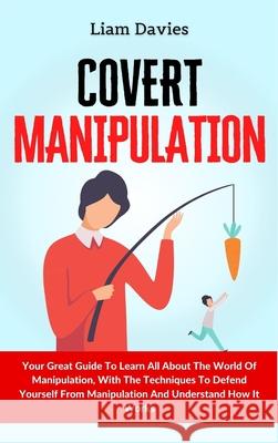 Covert Manipulation: Your Great Guide To Learn All About The World Of Manipulation, With The Techniques To Defend Yourself From Manipulatio Liam Davies 9781914232886 Digital Island System L.T.D. - książka