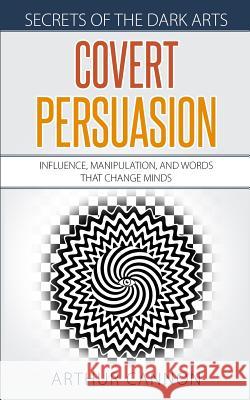 Covert Persuasion: Influence, Manipulation, and Words that Change Minds Arthur Cannon 9781072010364 Independently Published - książka