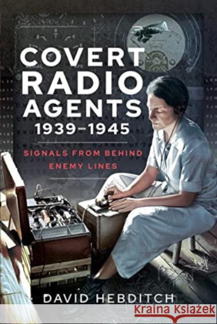 Covert Radio Agents, 1939-1945: Signals From Behind Enemy Lines David Hebditch 9781399004350 Pen & Sword Books Ltd - książka