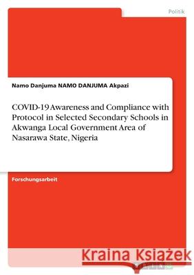COVID-19 Awareness and Compliance with Protocol in Selected Secondary Schools in Akwanga Local Government Area of Nasarawa State, Nigeria Namo Danjuma Namo Danjuma Akpazi 9783346479204 Grin Verlag - książka