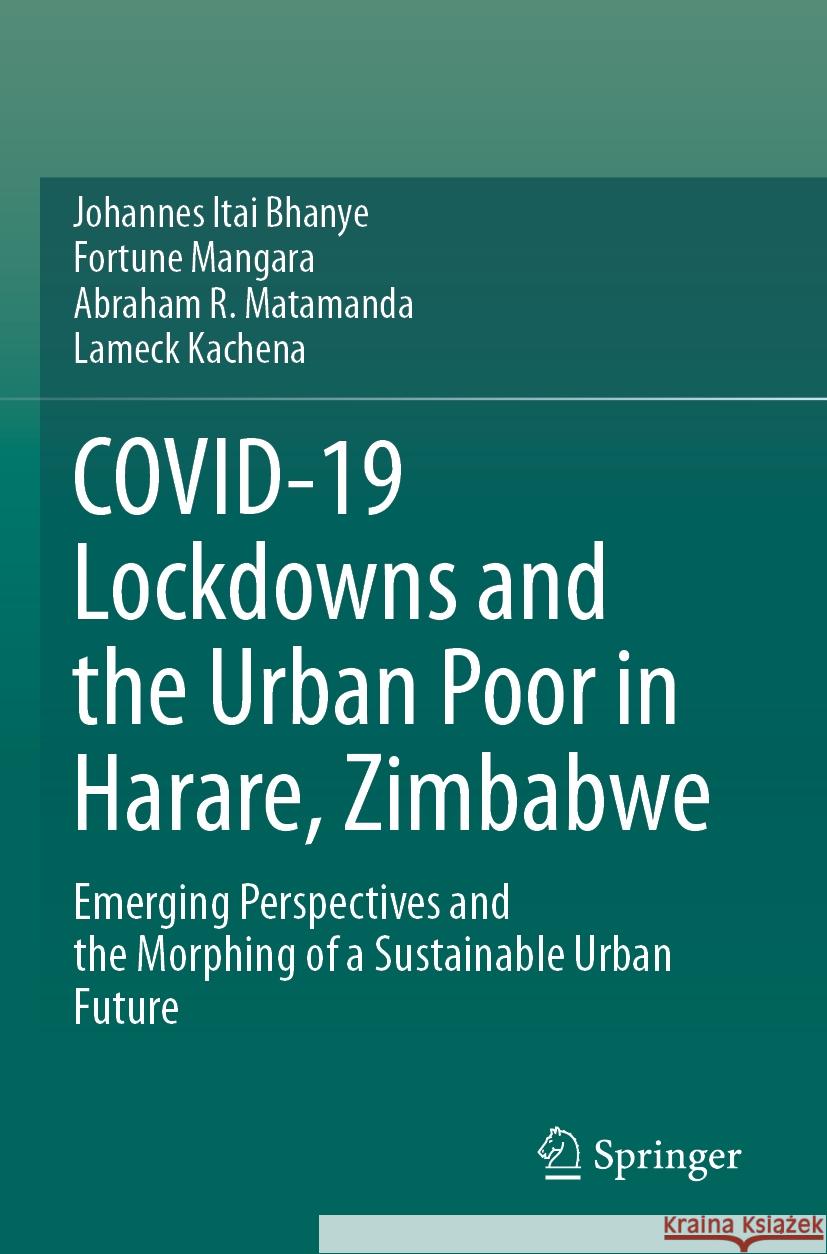 COVID-19 Lockdowns and the Urban Poor in Harare, Zimbabwe Johannes Itai Bhanye, Fortune Mangara, Abraham R. Matamanda 9783031416712 Springer Nature Switzerland - książka