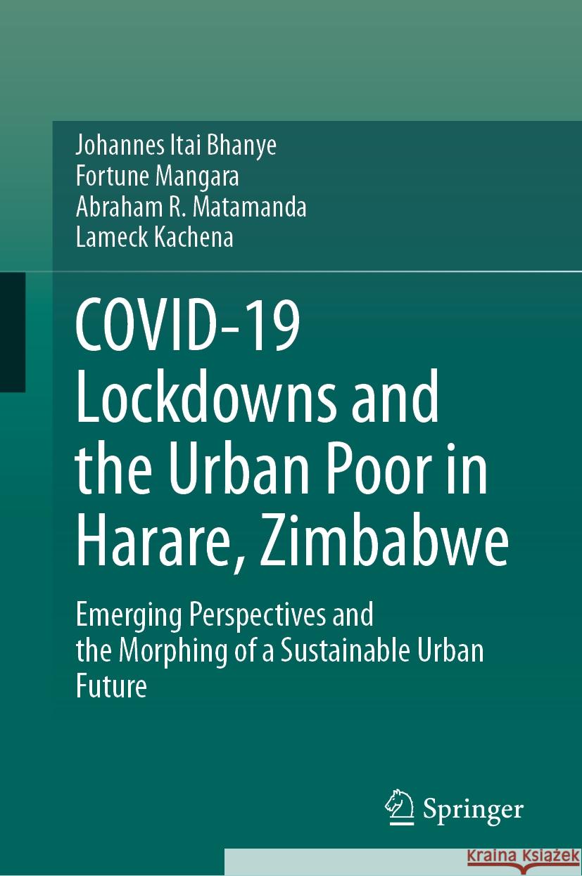 Covid-19 Lockdowns and the Urban Poor in Harare, Zimbabwe: Emerging Perspectives and the Morphing of a Sustainable Urban Future Johannes Itai Bhanye Fortune Mangara Abraham R. Matamanda 9783031416682 Springer - książka