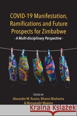 COVID-19 Manifestation, Ramifications and Future Prospects for Zimbabwe: A Multi-disciplinary Perspective Alexander Madanha Rusero Nhamo Mashavira Munyaradzi Mawere 9789956551354 Langaa RPCID - książka