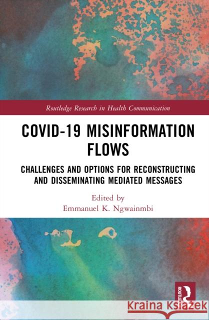 Covid-19 Misinformation Flows: Challenges and Options for Reconstructing and Disseminating Mediated Messages Emmanuel K. Ngwainmbi 9781032735399 Routledge - książka