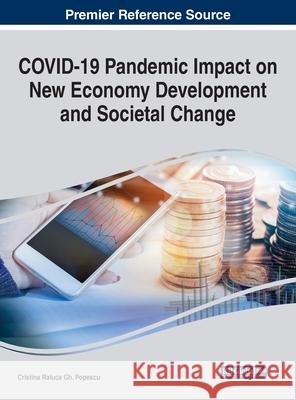 COVID-19 Pandemic Impact on New Economy Development and Societal Change Cristina Raluca Gh Popescu 9781668433744 Business Science Reference - książka