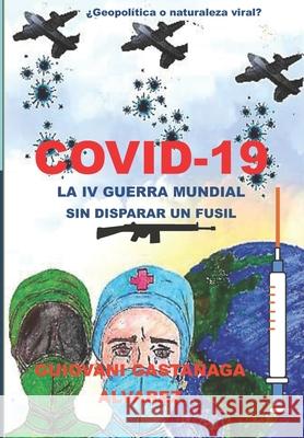 Covid - 19 La IV Guerra Mundial Sin Disparar Un Fusil: ¿Geopolítica O Naturaleza Viral? Guiovani Gastañaga Alvarez 9786120057872 Biblioteca Nacional del Peru - książka