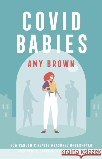 Covid Babies: How pandemic health measures undermined pregnancy, birth and early parenting Amy Brown 9781780667607 Pinter & Martin Ltd. - książka