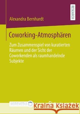 Coworking-Atmosphären: Zum Zusammenspiel Von Kuratierten Räumen Und Der Sicht Der Coworkenden ALS Raumhandelnde Subjekte Bernhardt, Alexandra 9783658358877 Springer Fachmedien Wiesbaden - książka