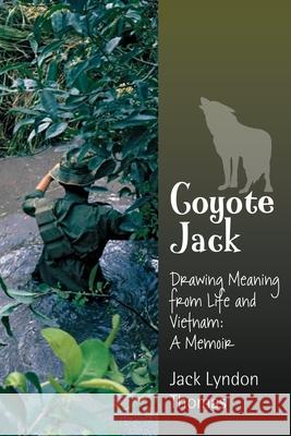 Coyote Jack: Drawing Meaning from Life and Vietnam--A Memoir Jack Lyndon Thomas Jack Lyndon Thomas 9781734099348 Lyndonjacks Publications - książka