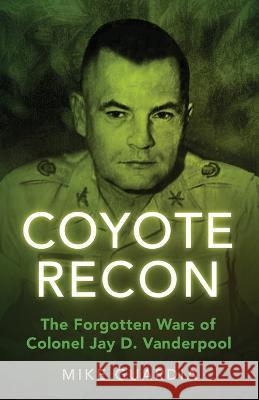 Coyote Recon: The Forgotten Wars of Colonel Jay D. Vanderpool Mike Guardia 9798985428599 Magnum Books - książka