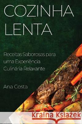 Cozinha Lenta: Receitas Saborosas para uma Experiencia Culinaria Relaxante Ana Costa   9781835197509 Ana Costa - książka