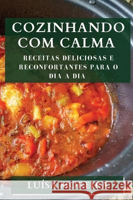 Cozinhando com Calma: Receitas Deliciosas e Reconfortantes para o Dia a Dia Luisa Moreira   9781835196304 Luisa Moreira - książka