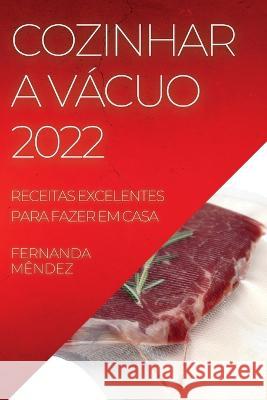 Cozinhar a Vácuo 2022: Receitas Excelentes Para Fazer Em Casa Fernanda Mêndez 9781837890842 Fernanda Mendez - książka