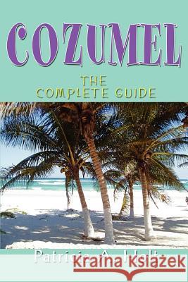 Cozumel: The Complete Guide Holt, Patricia A. 9780595369959 iUniverse - książka