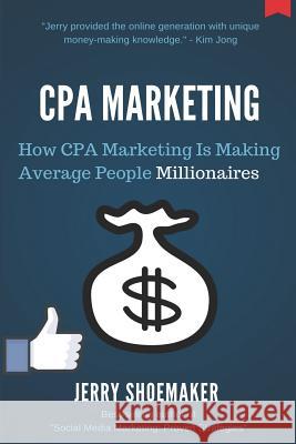 CPA Marketing: How CPA Marketing is Making Average People Millionaires Shoemaker, Jerry 9781720072119 Independently Published - książka