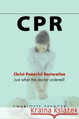 CPR: Just what the doctor ordered! Christ Powerful Restoration Spencer, Charlotte 9781469194936 Xlibris Corporation - książka