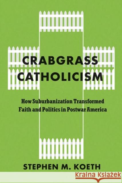 Crabgrass Catholicism: How Suburbanization Transformed Faith and Politics in Postwar America Stephen M., CSC Koeth 9780226829968 University of Chicago Press - książka