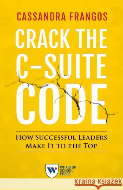 Crack the C-Suite Code: How Successful Leaders Make It to the Top Cassandra Frangos 9781613630846 Wharton Digital Press - książka
