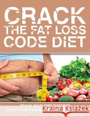 Crack the Fat Loss Code Diet: Track Your Diet Success (with Food Pyramid and Calorie Guide) Speedy Publishing LLC 9781681851532 Weight a Bit - książka